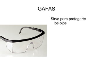 GAFAS
Sirve para protegerte
los ojos
 