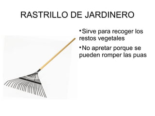 RASTRILLO DE JARDINERO

Sirve para recoger los
restos vegetales

No apretar porque se
pueden romper las puas
 