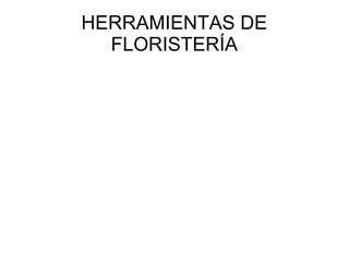 HERRAMIENTAS DE
FLORISTERÍA
 
