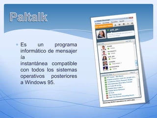 Es
un
programa
informático de mensajer
ía
instantánea compatible
con todos los sistemas
operativos posteriores
a Windows 95.

 