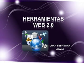 HERRAMIENTAS
WEB 2.0
JUAN SEBASTIAN
AYALA
 