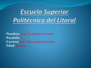 •Nombre: Juan Tumbaco Guzmán
•Paralelo:2
•Carrera: Ing. Telecomunicaciones
•Edad: 19 años
 