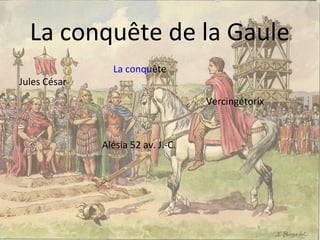 La conquête de la Gaule
La conquête
Jules César
Vercingétorix
Alésia 52 av. J.-C.
 