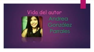 Vida del autor 
Andrea 
González 
Parrales 
 