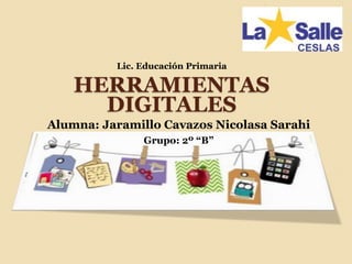 HERRAMIENTAS
DIGITALES
Alumna: Jaramillo Cavazos Nicolasa Sarahi
Grupo: 2º “B”
Lic. Educación Primaria
 