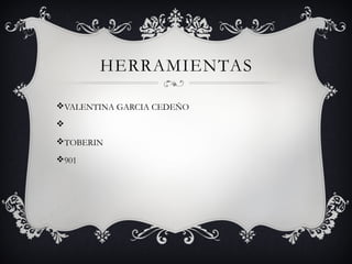 HERRAMIENTAS
vVALENTINA GARCIA CEDEÑO
v
vTOBERIN
v901
 