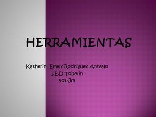 HERRAMIENTAS
Katherin Emely Rodríguez Arévalo
I.E.D Toberin
901-Jm
 