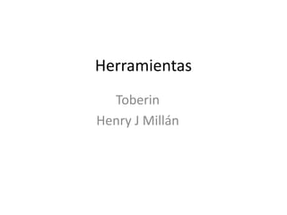 Herramientas
Toberin
Henry J Millán
 