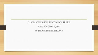 DIANA CAROLINA PINZON CARRERA
GRUPO: 200610_108
06 DE OCTUBRE DE 2015
 