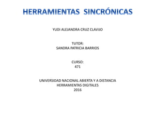 YUDI ALEJANDRA CRUZ CLAVIJO
TUTOR:
SANDRA PATRICIA BARRIOS
CURSO:
471
UNIVERSIDAD NACIONAL ABIERTA Y A DISTANCIA
HERRAMIENTAS DIGITALES
2016
 