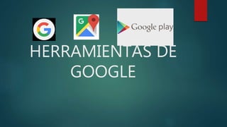 HERRAMIENTAS DE
GOOGLE
 