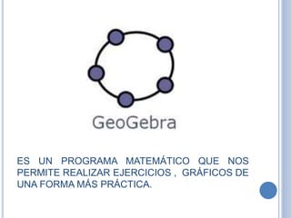 ES UN PROGRAMA MATEMÁTICO QUE NOS
PERMITE REALIZAR EJERCICIOS , GRÁFICOS DE
UNA FORMA MÁS PRÁCTICA.
 