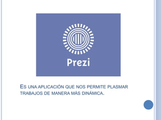 ES UNA APLICACIÓN QUE NOS PERMITE PLASMAR
TRABAJOS DE MANERA MÁS DINÁMICA.
 