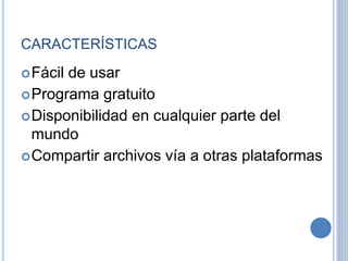 CARACTERÍSTICAS
Fácil de usar
Programa gratuito
Disponibilidad en cualquier parte del
mundo
Compartir archivos vía a otras plataformas
 