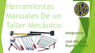 Herramientas
Manuales De un
Taller Mecánico
Integrantes:
José Márquez
Raynier Flores
 