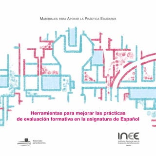 Materiales para Apoyar la Práctica Educativa
Herramientas para mejorar las prácticas
de evaluación formativa en la asignatura de Español
 