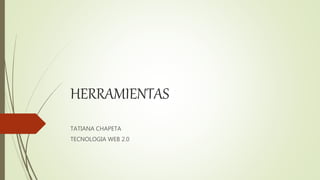 HERRAMIENTAS
TATIANA CHAPETA
TECNOLOGIA WEB 2.0
 