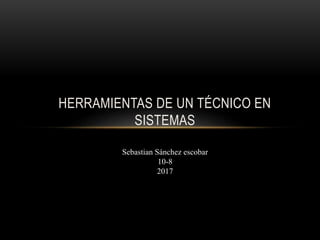 HERRAMIENTAS DE UN TÉCNICO EN
SISTEMAS
Sebastian Sánchez escobar
10-8
2017
 