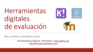 Herramientas
digitales
de evaluación
Pros, contras y utilidad en clase
Fernando Romeu Esquerré – EOI Tortosa – fromeu@xtec.cat
http://idiomastic.wordpress.com
 