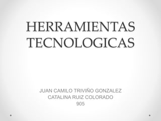 HERRAMIENTAS
TECNOLOGICAS
JUAN CAMILO TRIVIÑO GONZALEZ
CATALINA RUIZ COLORADO
905
 
