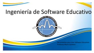 Ingeniería de Software Educativo
Herramientas para crear Software Educativos
Profesora Marta Quintero
 