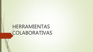 HERRAMIENTAS
COLABORATIVAS
 