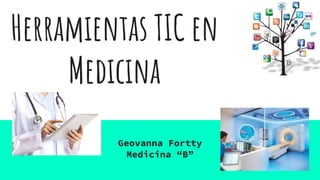 Herramientas TIC en
Medicina
Geovanna Fortty
Medicina “B”
 