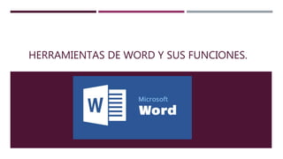 HERRAMIENTAS DE WORD Y SUS FUNCIONES.
 