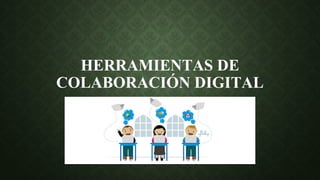 HERRAMIENTAS DE
COLABORACIÓN DIGITAL
 