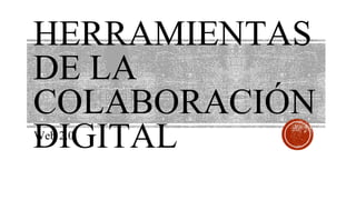 HERRAMIENTAS
DE LA
COLABORACIÓN
DIGITALWeb 2.0
 