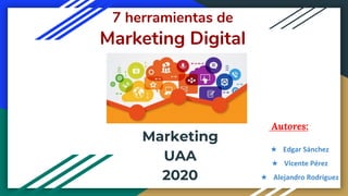 7 herramientas de
Marketing Digital
Autores:
★ Edgar Sánchez
★ Vicente Pérez
★ Alejandro Rodríguez
Marketing
UAA
2020
 