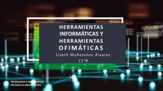 HERRAMIENTAS
INFORMÁTICAS Y
HERRAMIENTAS
OFIMÁTICAS
Lizeth Muñetones Álvarez
11°B
TECNOLOGIA E INFORMATICA
COLEGIO LA ANUNCIACIÓN
 