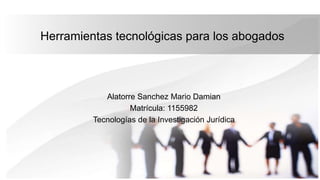 Herramientas tecnológicas para los abogados
Alatorre Sanchez Mario Damian
Matrícula: 1155982
Tecnologías de la Investigación Jurídica
 