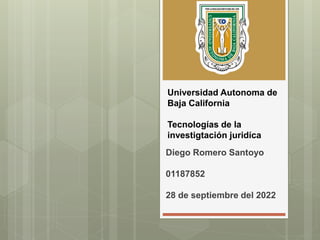 Universidad Autonoma de
Baja California
Tecnologías de la
investigtación juridíca
Diego Romero Santoyo
01187852
28 de septiembre del 2022
 