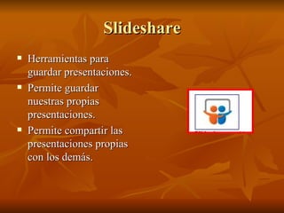 Slideshare Herramientas para guardar presentaciones. Permite guardar nuestras propias presentaciones. Permite compartir las presentaciones propias con los demás. 