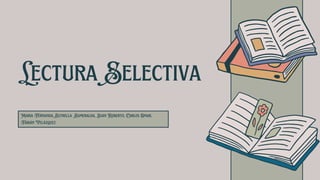 Lectura Selectiva
Maria Fernanda, Estrella Esmeralda, Juan Roberto, Carlos Omar,
Fabián Velázquez
 