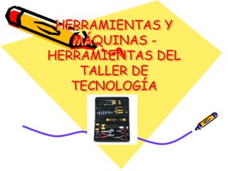 HERRAMIENTAS Y
MÁQUINAS -
HERRAMIENTAS DEL
TALLER DE
TECNOLOGÍA
 