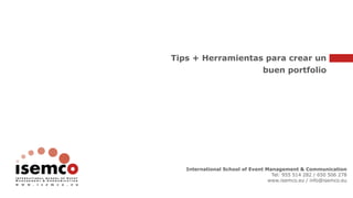 Tips + Herramientas para crear un
buen portfolio
International School of Event Management & Communication
Tel: 955 514 282 / 650 506 278
www.isemco.eu / info@isemco.eu
 