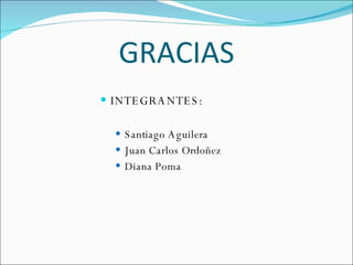 GRACIAS INTEGRANTES: Santiago Aguilera Juan Carlos Ordoñez Diana Poma 