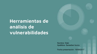 Herramientas de
análisis de
vulnerabilidades
Nombre: Iñaki
Apellidos: Sarasibar Izurzu
Fecha presentación: 19/09/2017
 