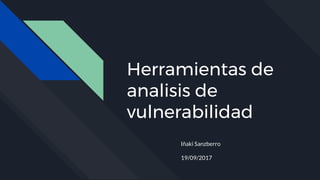 Herramientas de
analisis de
vulnerabilidad
Iñaki Sanzberro
19/09/2017
 