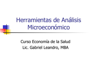 Herramientas de Análisis Microeconómico Curso Economía de la Salud Lic. Gabriel Leandro, MBA 