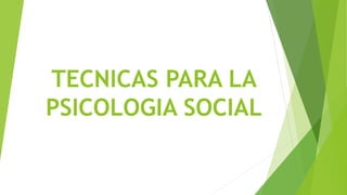 TECNICAS PARA LA
PSICOLOGIA SOCIAL
 