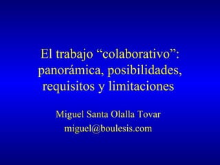 El trabajo “colaborativo”: panorámica, posibilidades, requisitos y limitaciones  Miguel Santa Olalla Tovar [email_address] 
