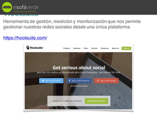 Hootsuite
Herramienta de gestión, medición y monitorización que nos permite
gestionar nuestras redes sociales desde una ún...