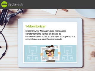 El Community Manager debe monitorizar
constantemente la Red en busca de
conversaciones sobre su empresa o proyecto, sus
co...