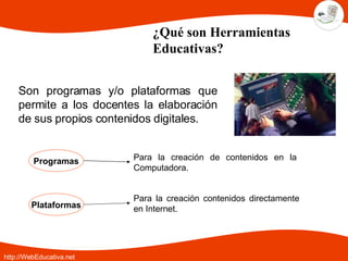 ¿Qué son Herramientas Educativas? Son programas y/o plataformas que permite a los docentes la elaboración de sus propios c...