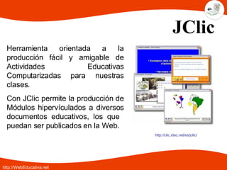 JClic Herramienta orientada a la producción fácil y amigable de Actividades Educativas Computarizadas para nuestras clases...