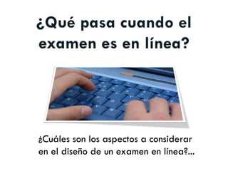 ¿Cuáles son los aspectos a considerar
en el diseño de un examen en línea?...
 