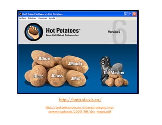 http://hotpot.uvic.ca/
http://ced.cele.unam.mx/ciberestrategias/wp-
  content/uploads/2009/08/doc_hotp6.pdf
 